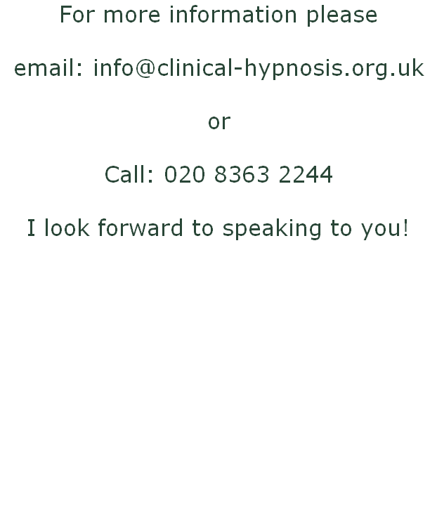 For more information please

email: info@clinical-hypnosis.org.uk

or

Call: 020 8363 2244

I look forward to speaking to you!
